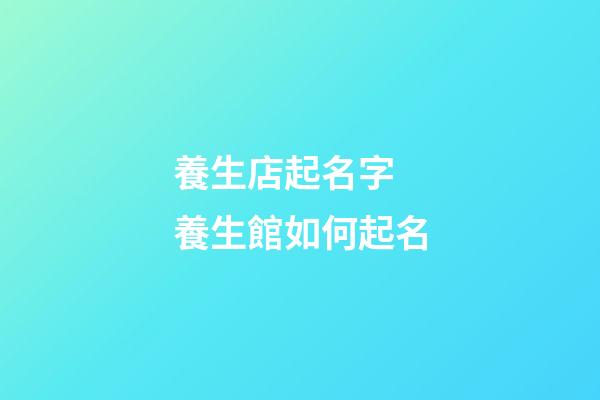 養生店起名字 養生館如何起名-第1張-店鋪起名-玄機派